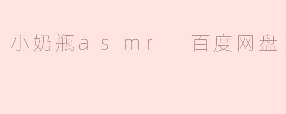 小奶瓶asmr 百度网盘